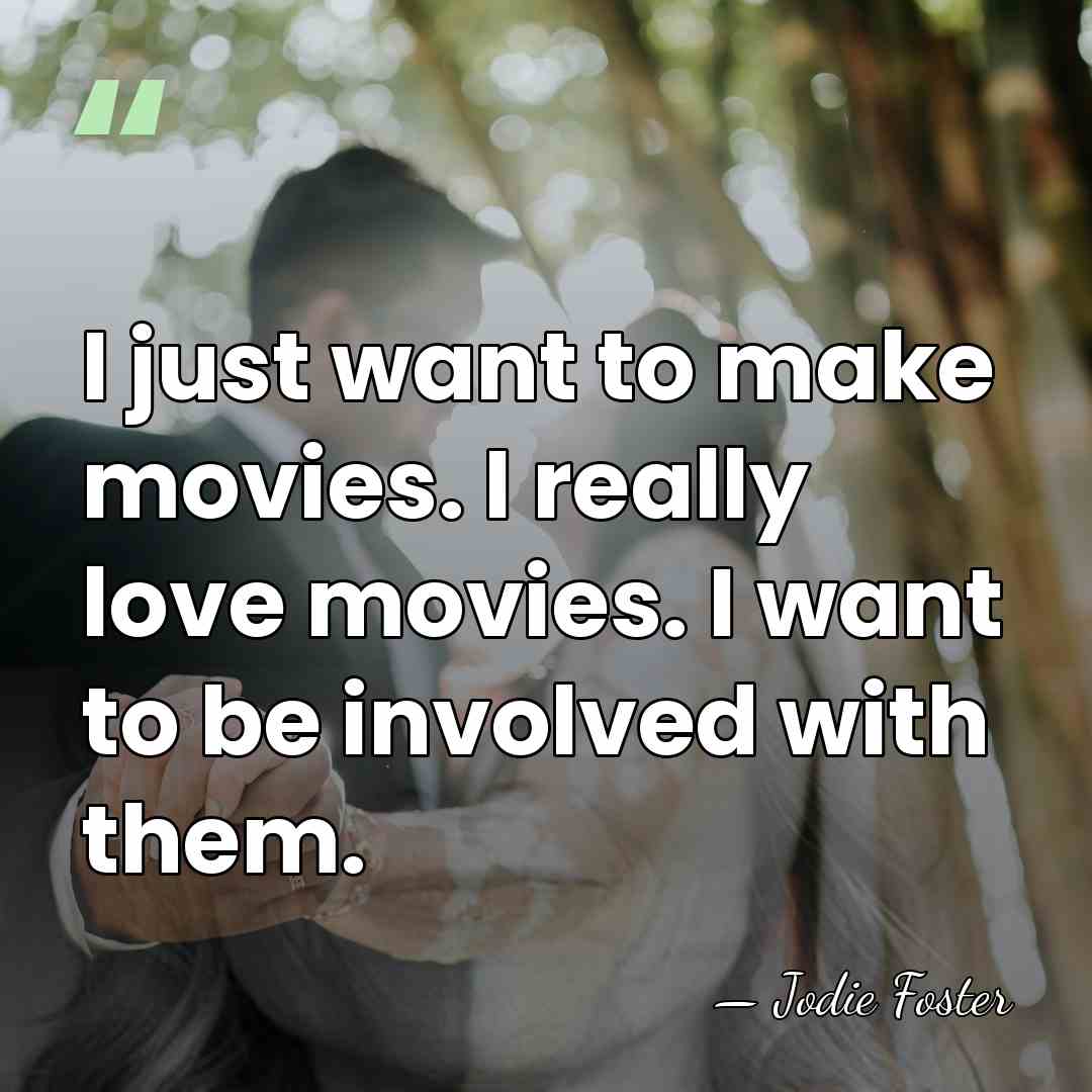 I just want to make movies. I really love movies. I want&hellip; - Jodie Foster
