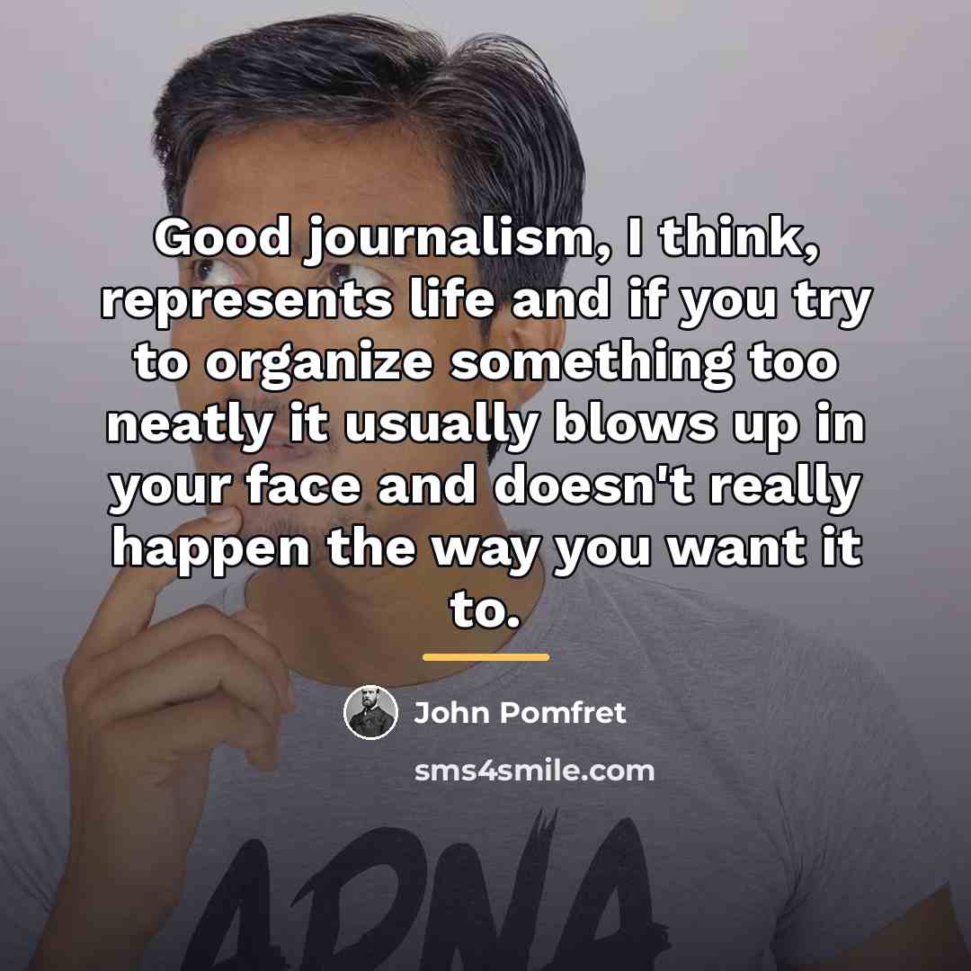 “Good journalism, I think, represents life and if you try…” quote by John Pomfret