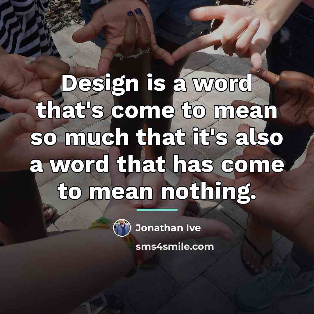 “Design is a word that's come to mean so much…” quote by Jonathan Ive