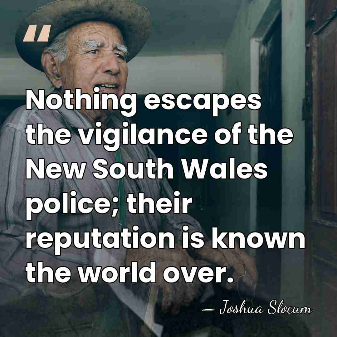 Nothing escapes the vigilance of the New South Wales police; their reputation&hellip; - Joshua Slocum