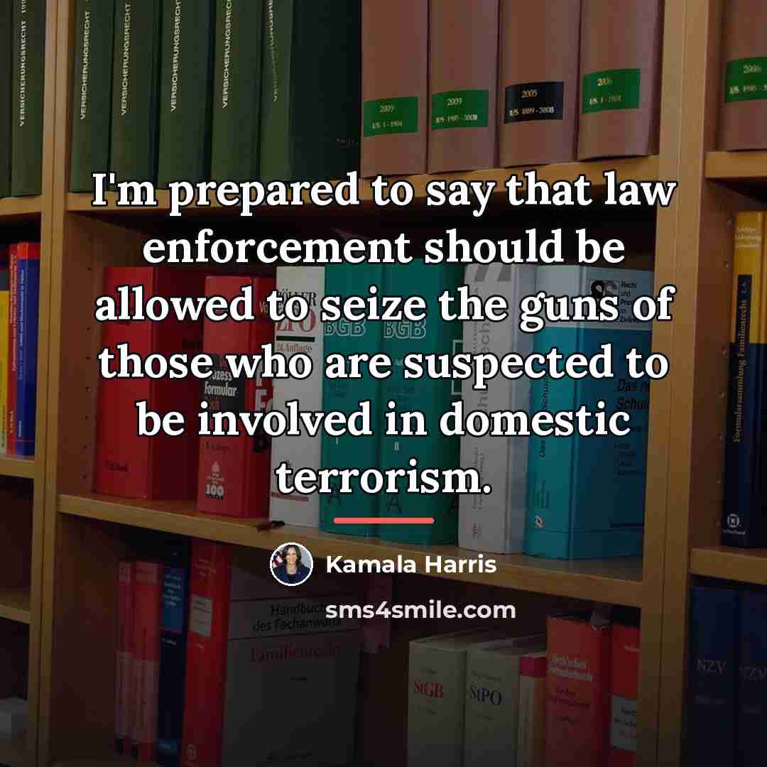 “I'm prepared to say that law enforcement should be allowed…” quote by Kamala Harris