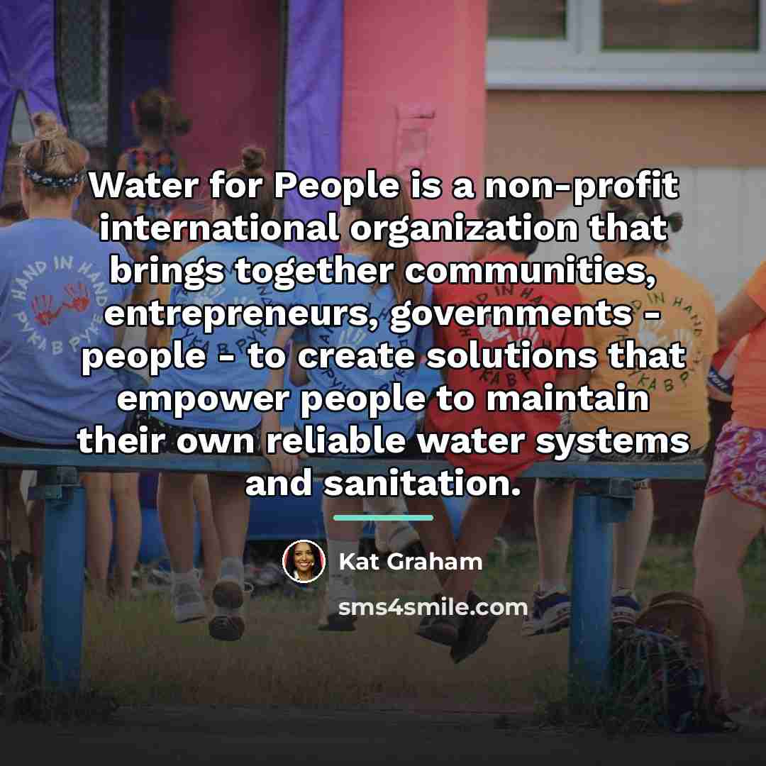 “Water for People is a non-profit international organization that brings…” quote by Kat Graham
