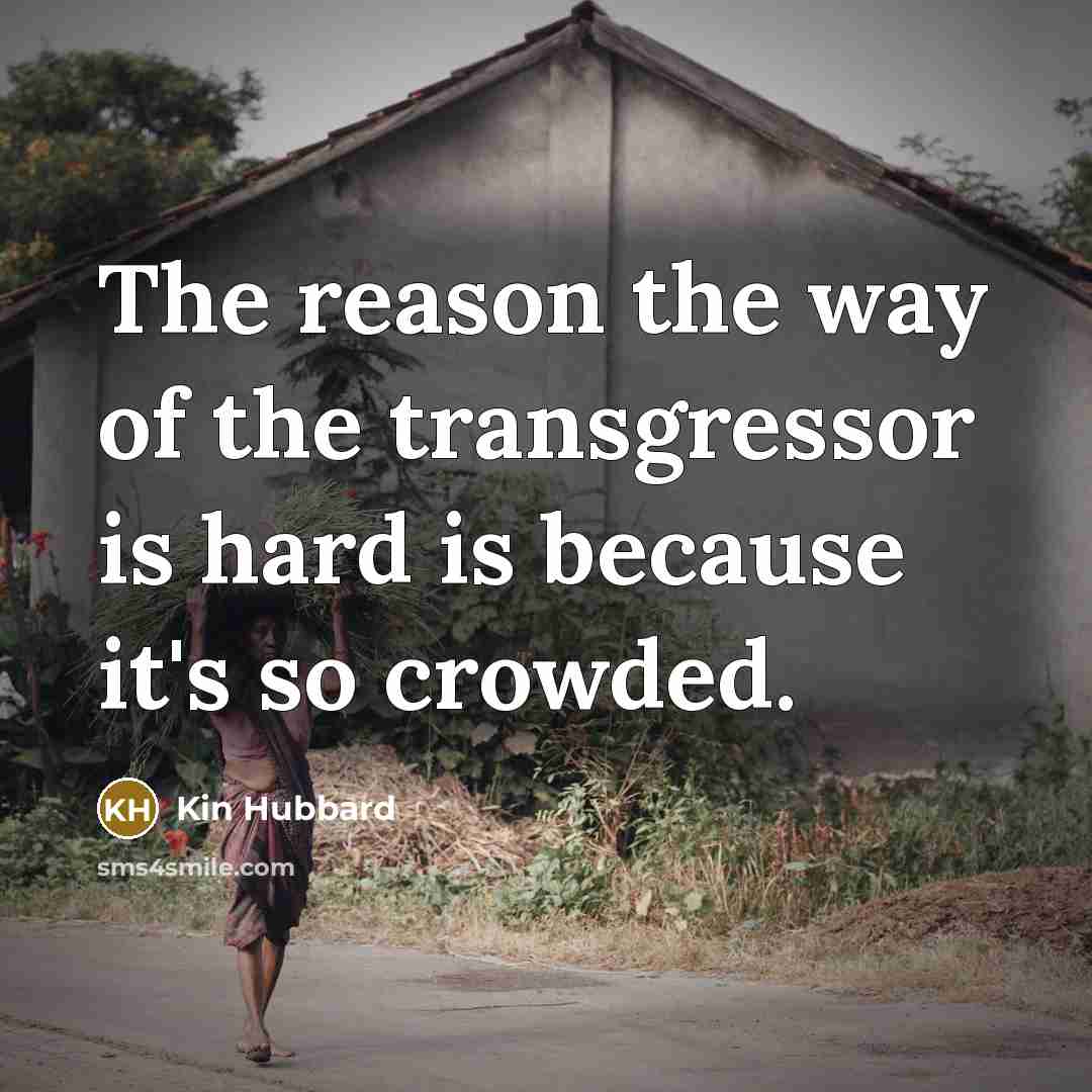 “The reason the way of the transgressor is hard is…” quote by Kin Hubbard