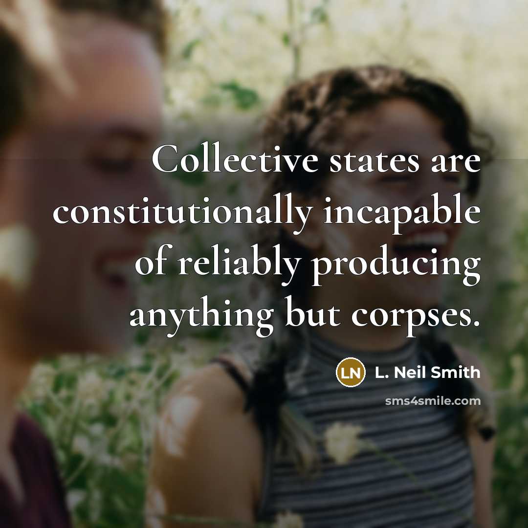 “Collective states are constitutionally incapable of reliably producing anything but…” quote by L. Neil Smith