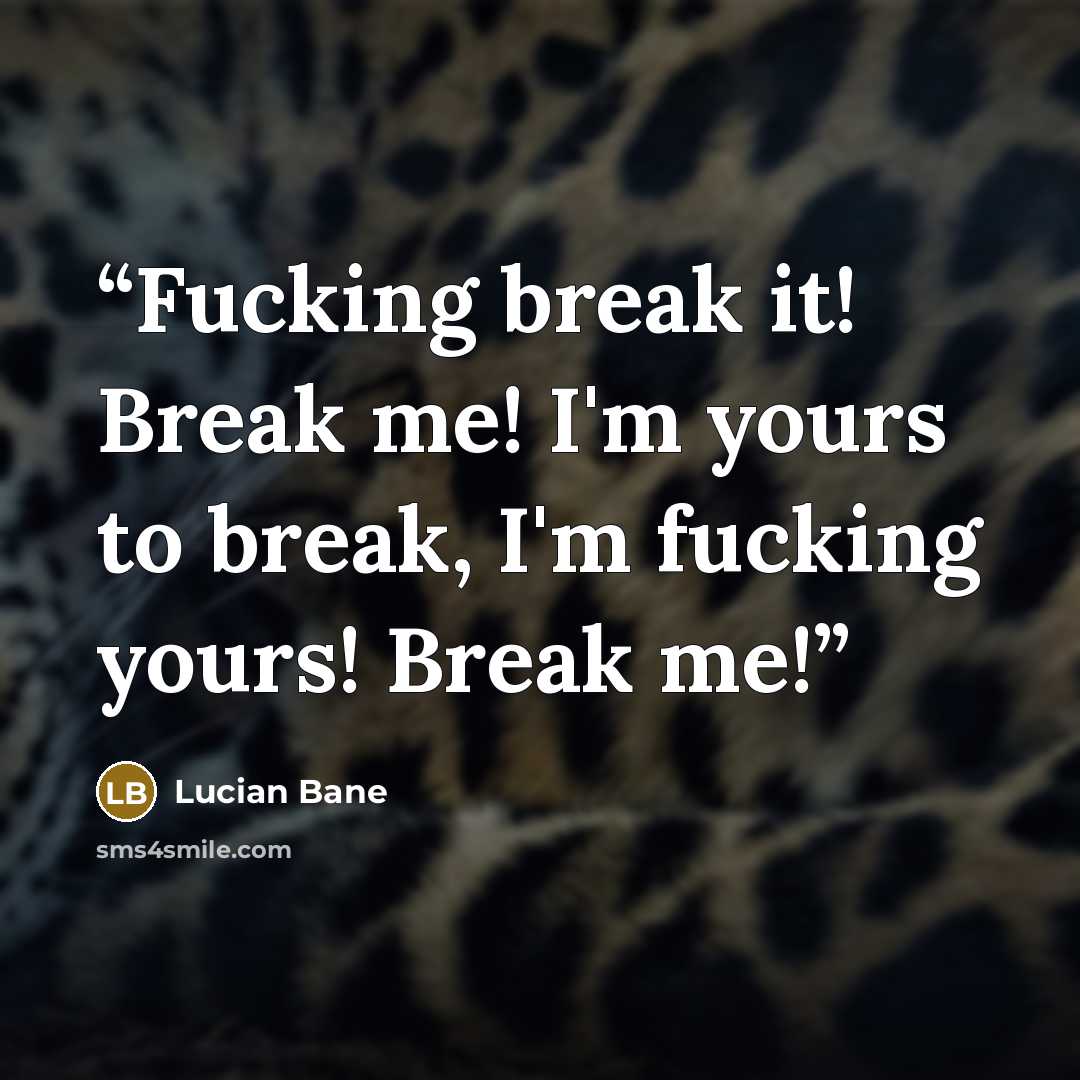 “Fucking break it! Break me! I'm yours to break, I'm fucking yours! Break me!” quote by Lucian Bane