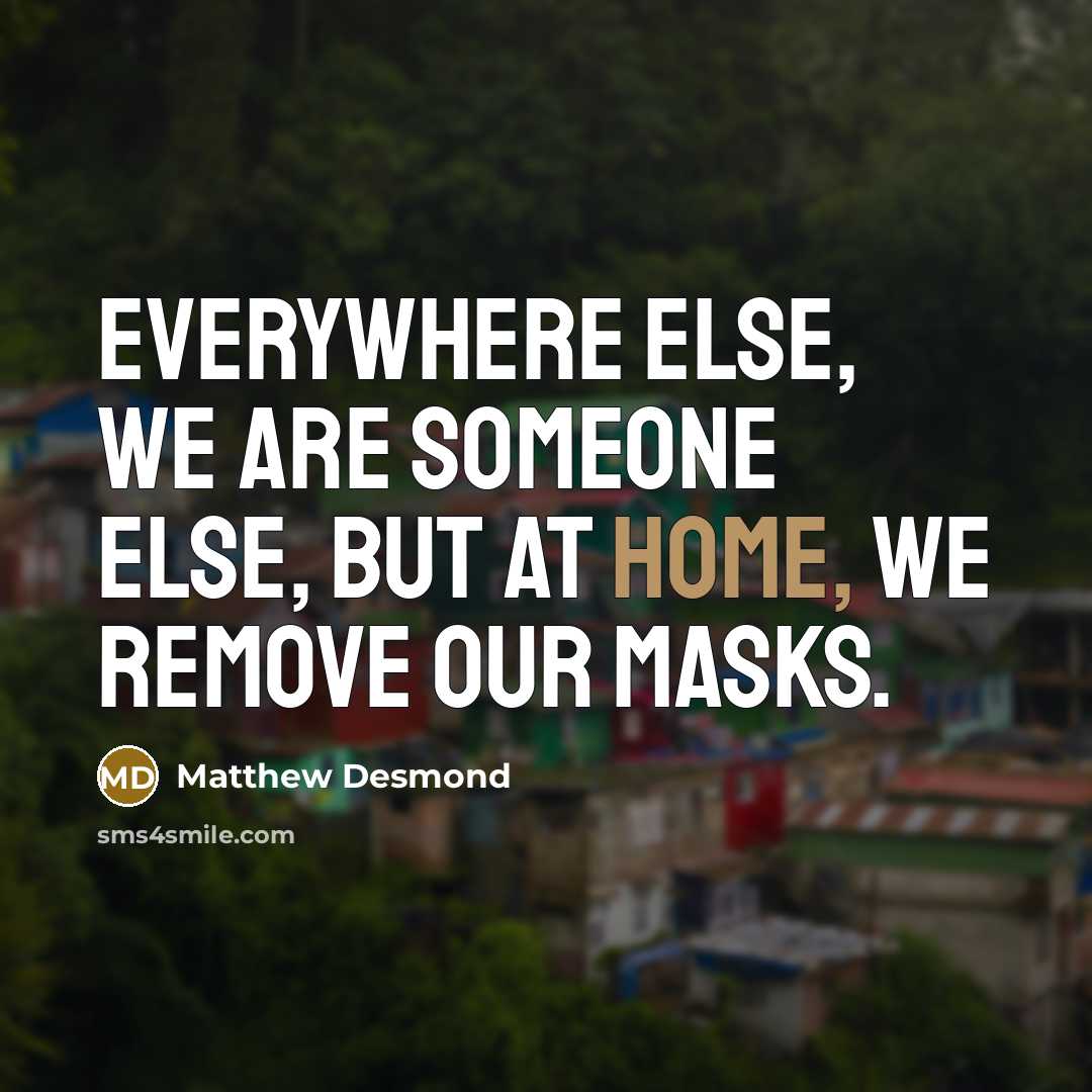 “Everywhere else, we are someone else, but at home, we…” quote by Matthew Desmond