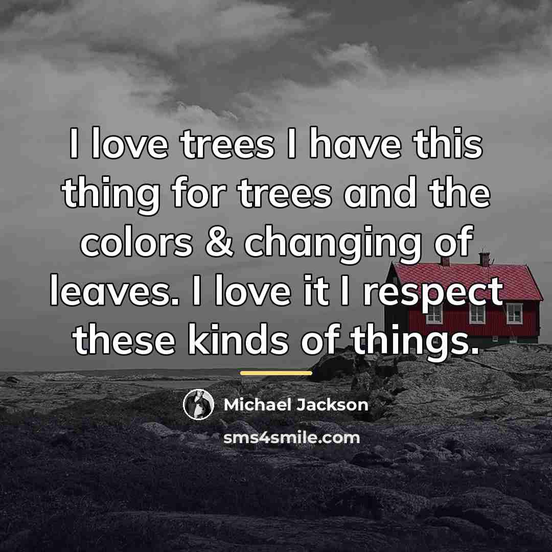 “I love trees I have this thing for trees and…” quote by Michael Jackson