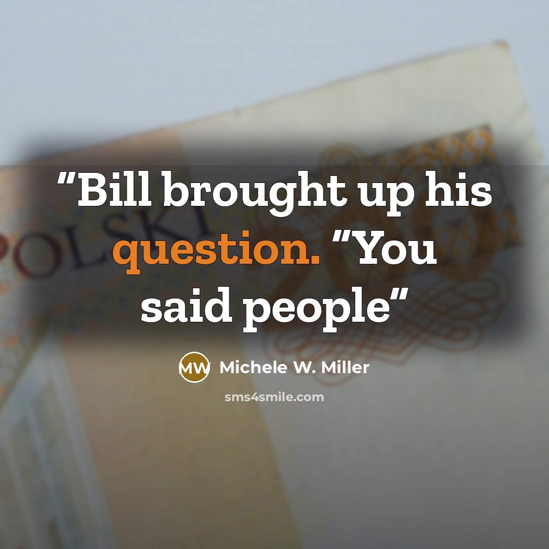 “Bill brought up his question. “You said people” quote by Michele W. Miller