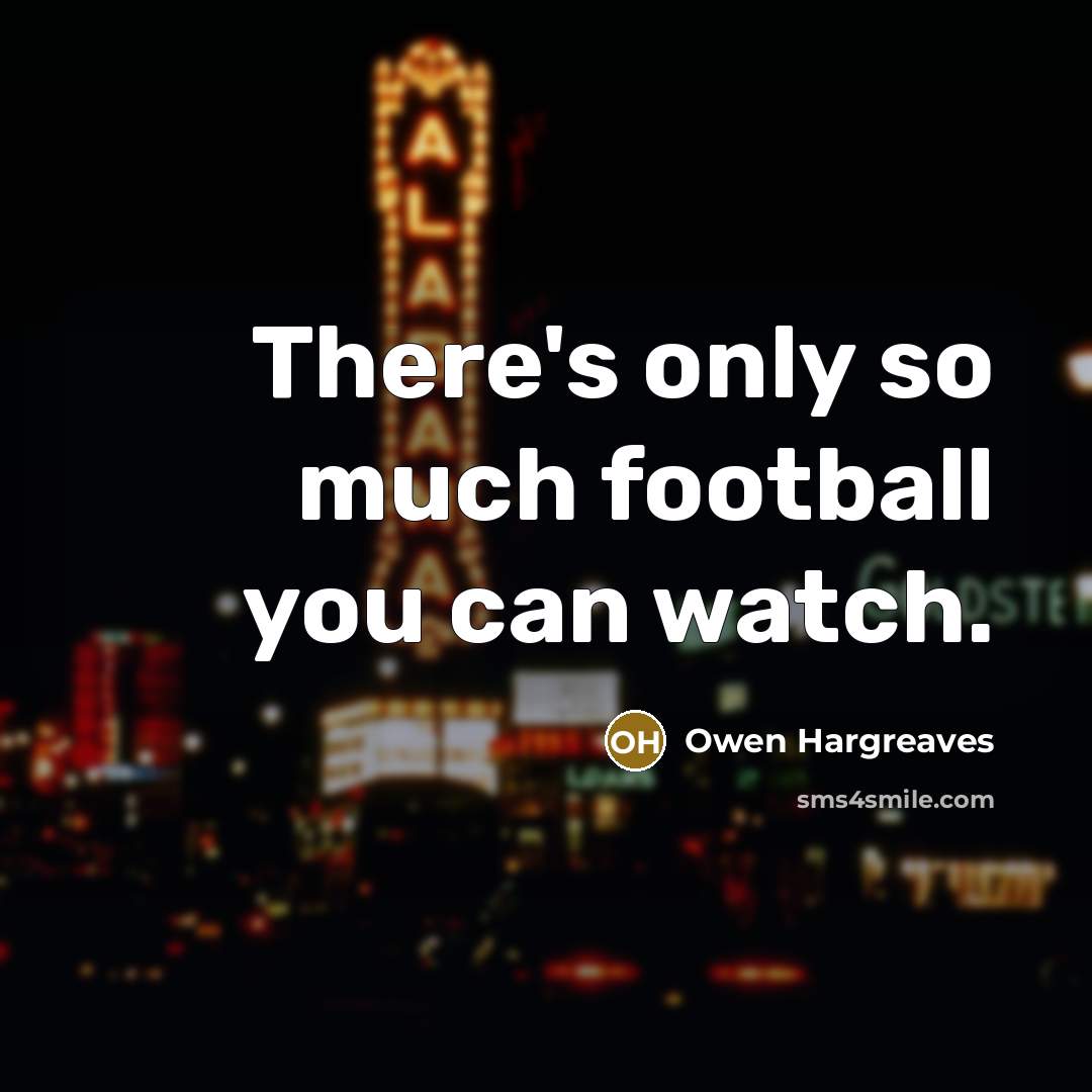 “There's only so much football you can watch.…” quote by Owen Hargreaves