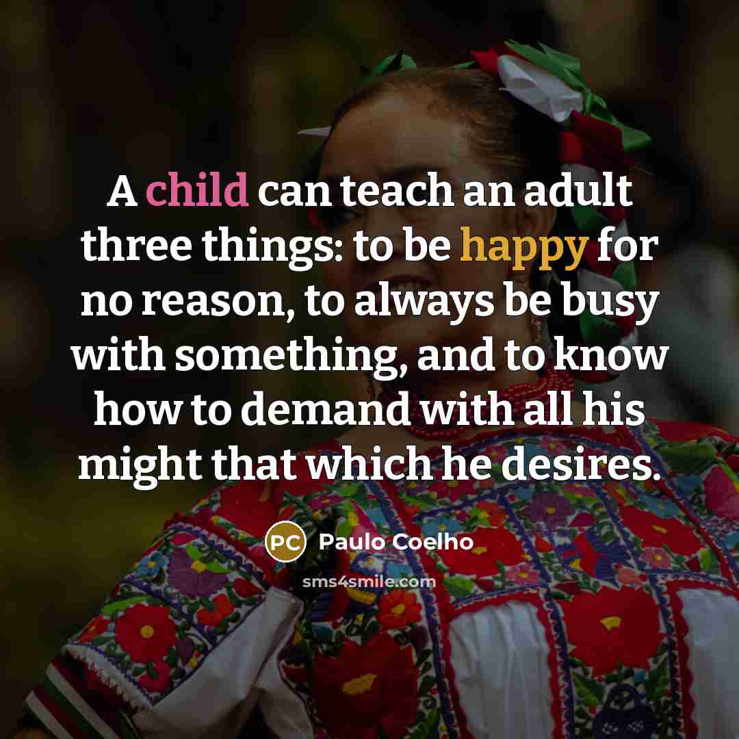 “A child can teach an adult three things: to be…” quote by Paulo Coelho