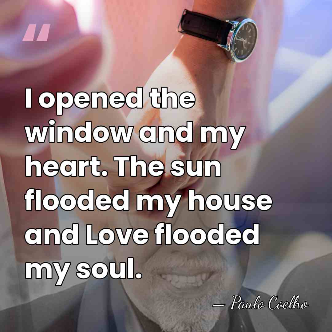I opened the window and my heart. The sun flooded my house&hellip; - Paulo Coelho