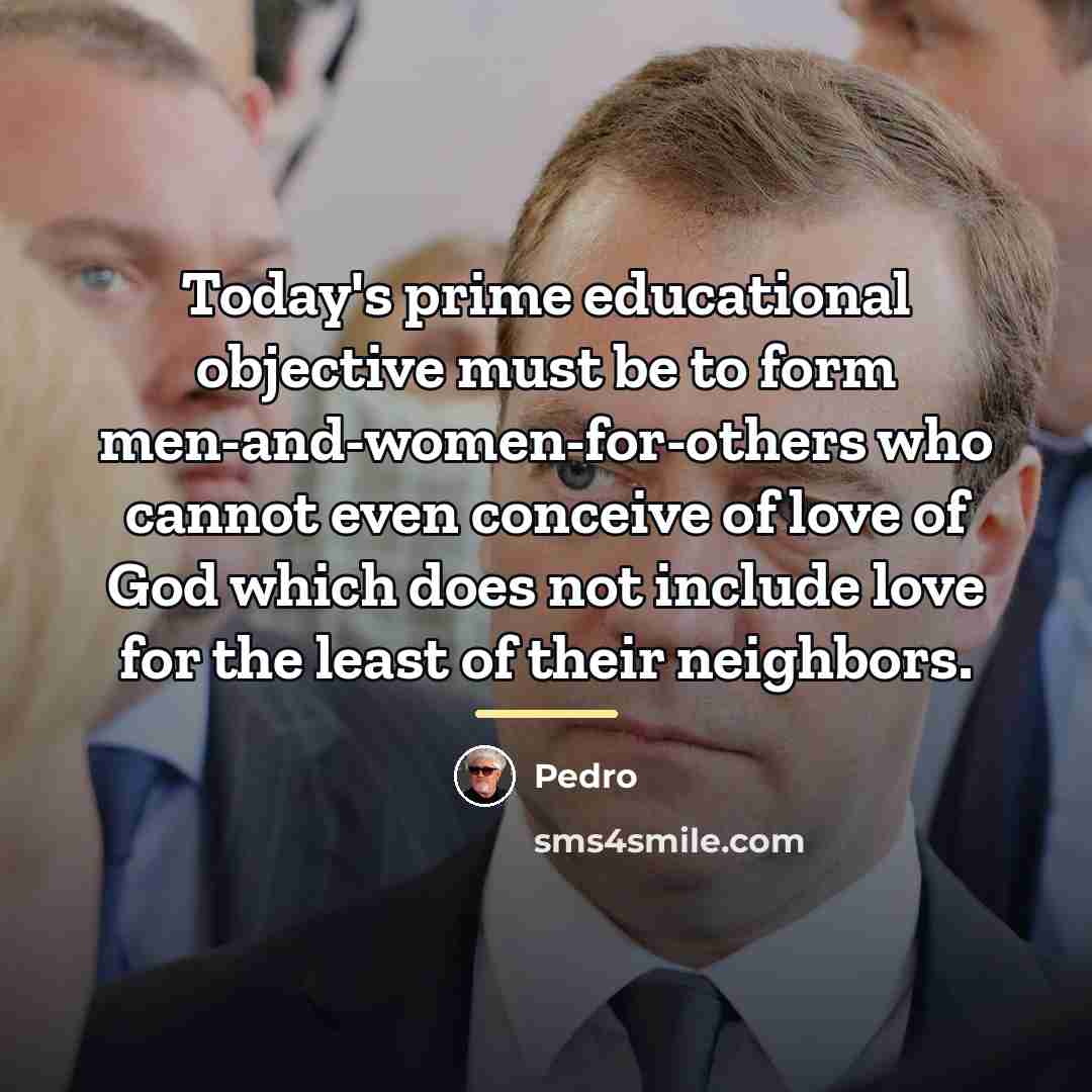 “Today's prime educational objective must be to form men-and-women-for-others who…” quote by Pedro