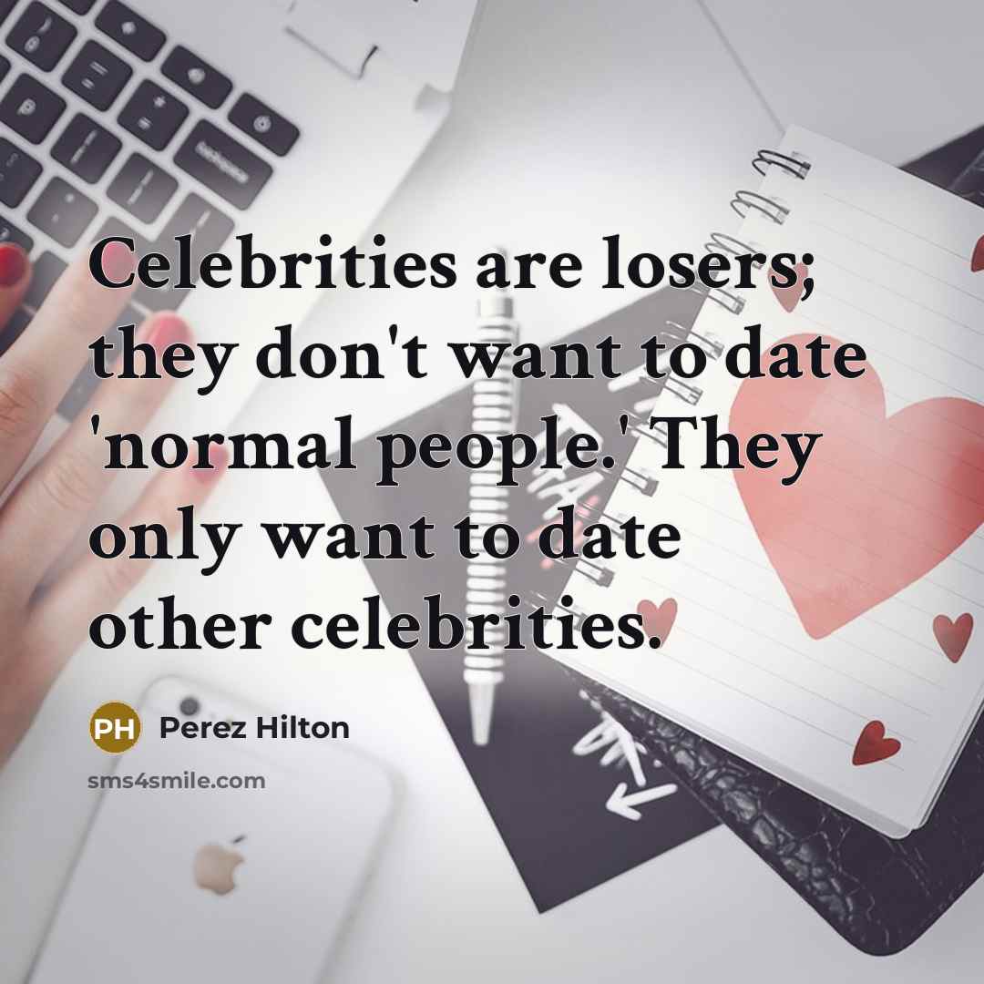 “Celebrities are losers; they don't want to date 'normal people.'…” quote by Perez Hilton