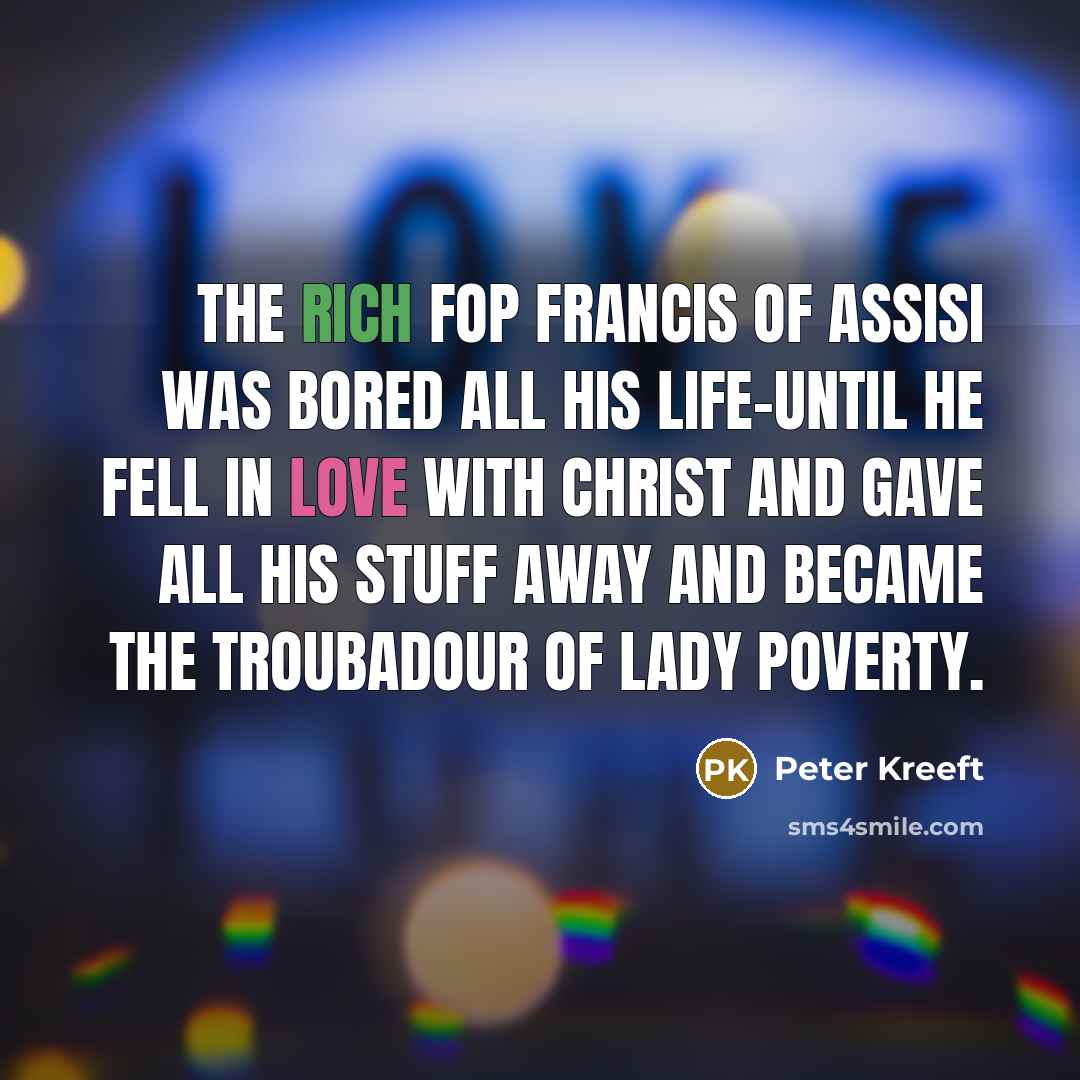 “The rich fop Francis of Assisi was bored all his…” quote by Peter Kreeft