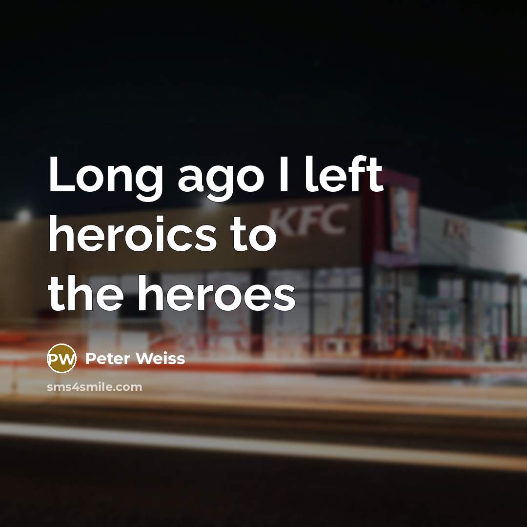 “Long ago I left heroics to the heroes…” quote by Peter Weiss