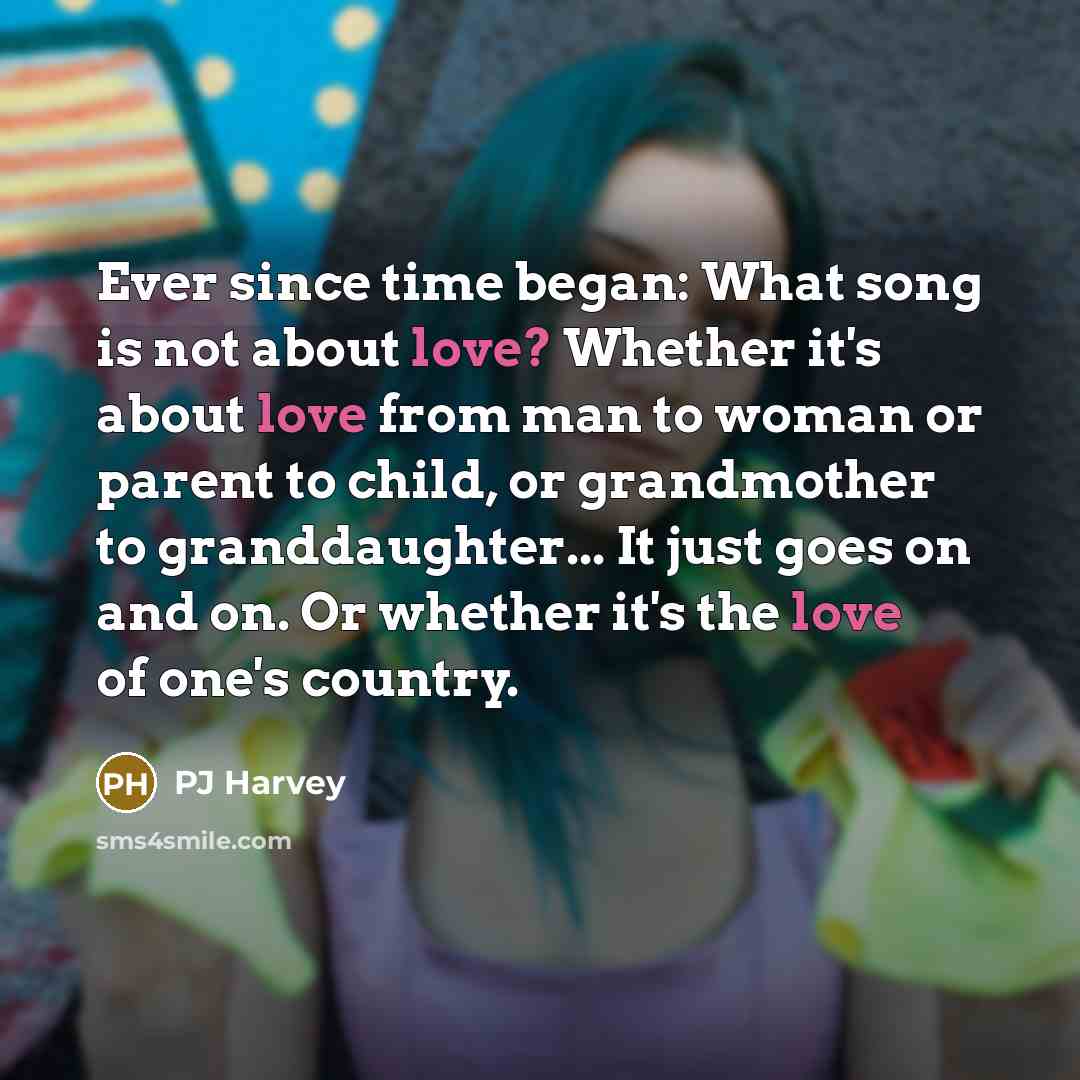 “Ever since time began: What song is not about love?…” quote by PJ Harvey