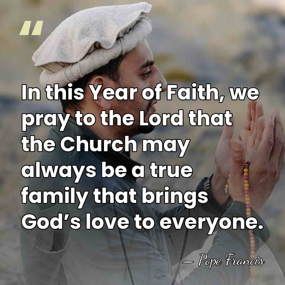 In this Year of Faith, we pray to the Lord that the&hellip; - Pope Francis
