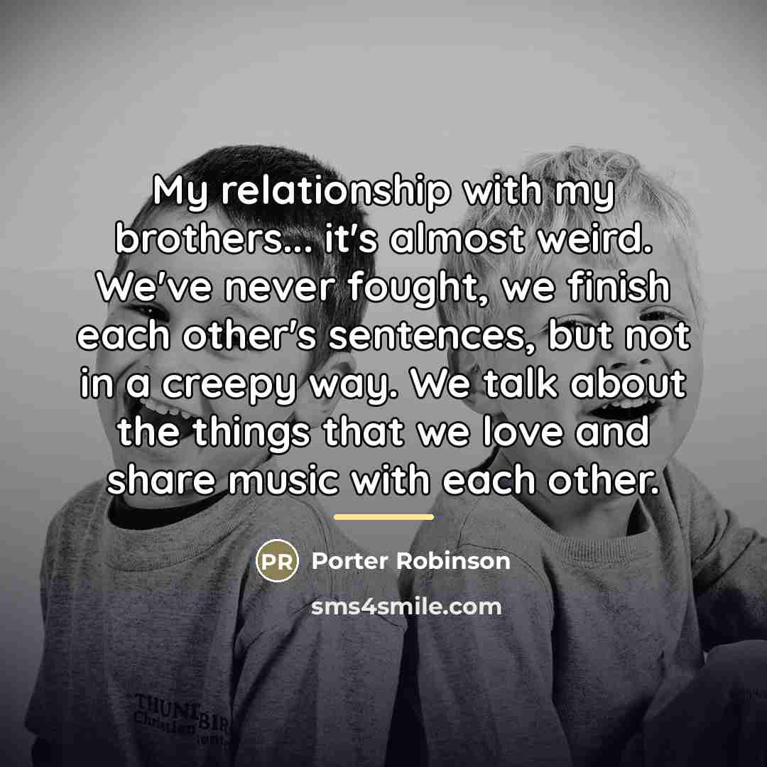 “My relationship with my brothers... it's almost weird. We've never…” quote by Porter Robinson