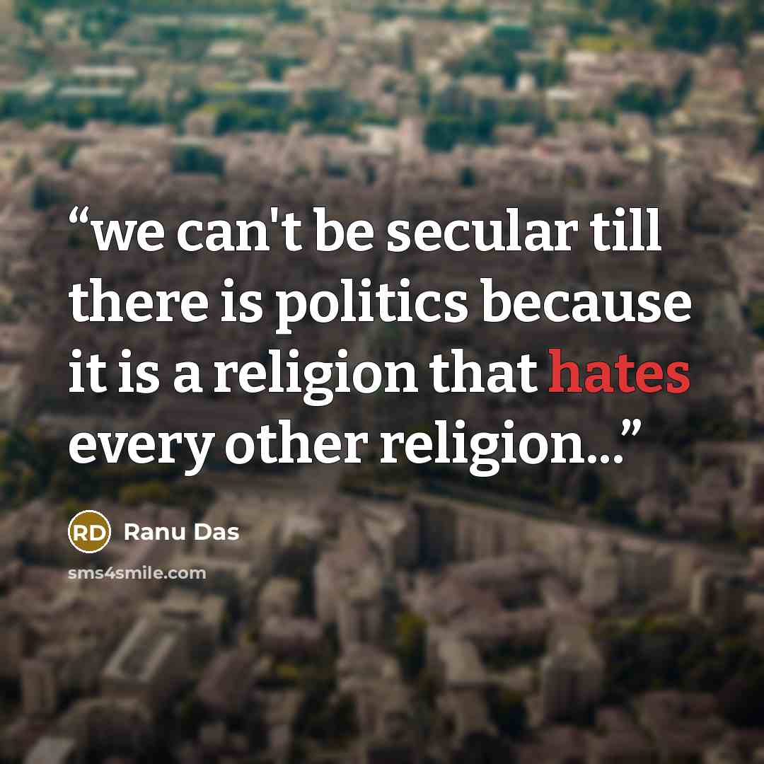 “we can't be secular till there is politics because it is a religion that hates every other religion...” quote by Ranu Das