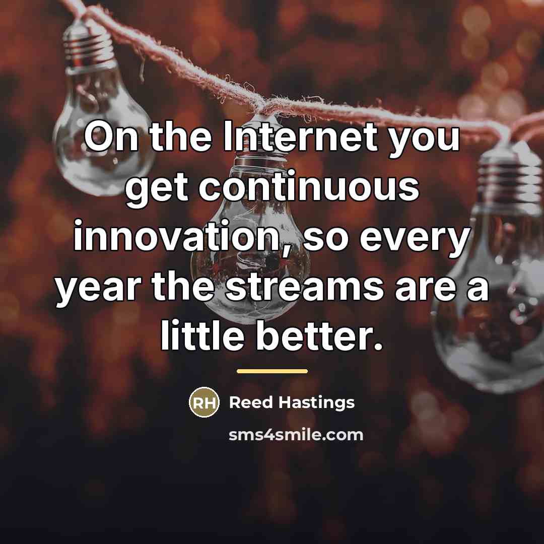 “On the Internet you get continuous innovation, so every year…” quote by Reed Hastings
