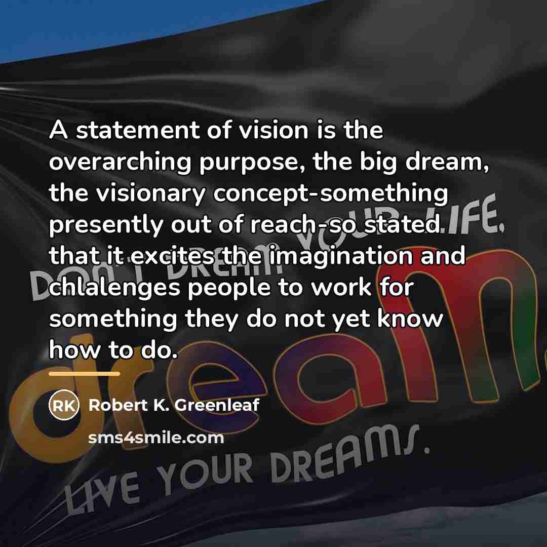 “A statement of vision is the overarching purpose, the big…” quote by Robert K. Greenleaf