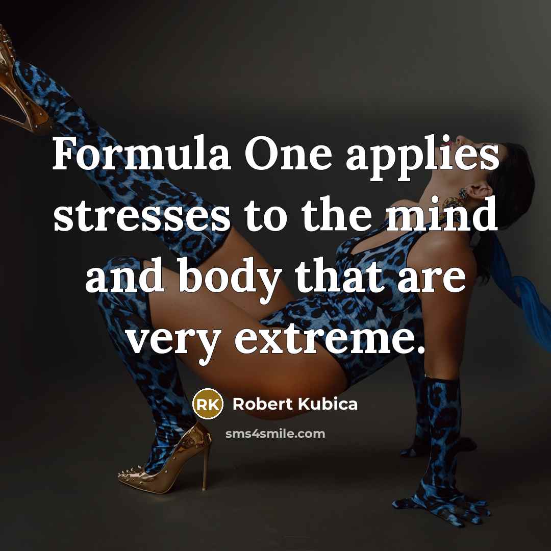 “Formula One applies stresses to the mind and body that…” quote by Robert Kubica