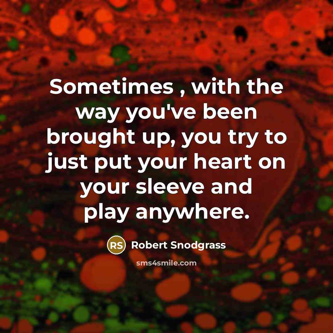 “Sometimes , with the way you've been brought up, you try to just put your heart on your sleeve and play anywhere.” quote by Robert Snodgrass