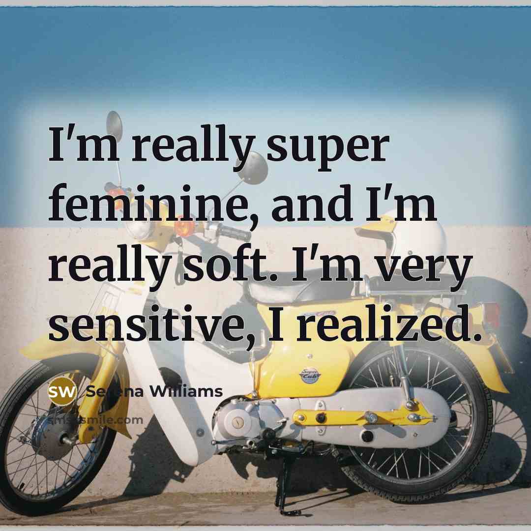 “I'm really super feminine, and I'm really soft. I'm very…” quote by Serena Williams