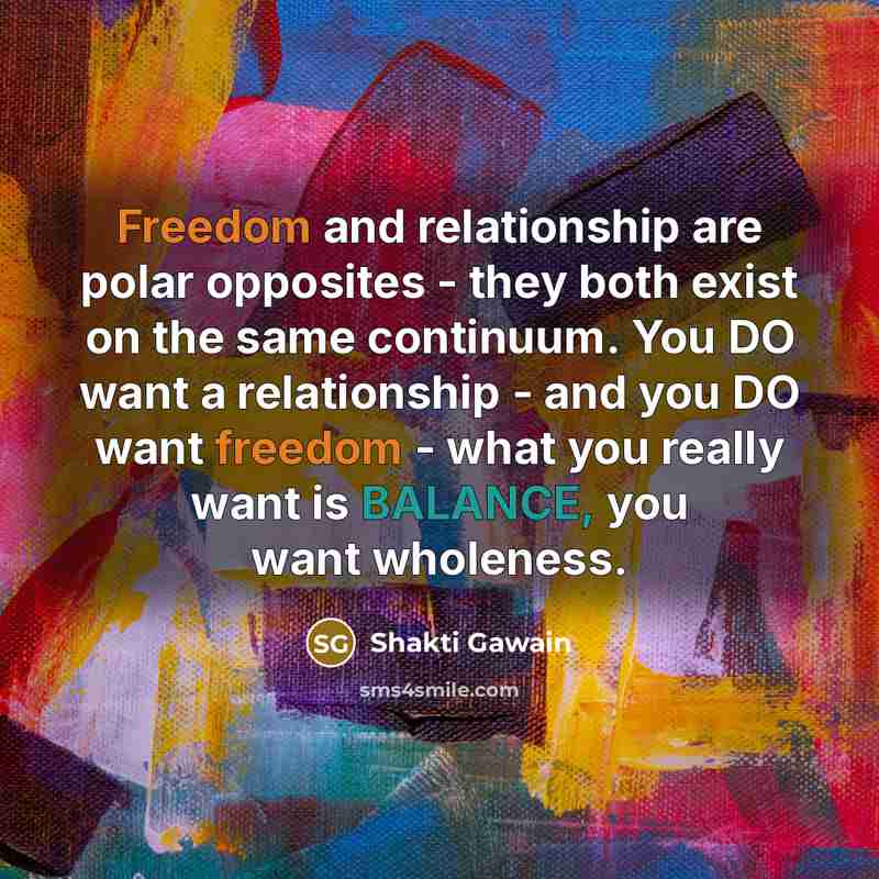 “Freedom and relationship are polar opposites - they both exist…” quote by Shakti Gawain