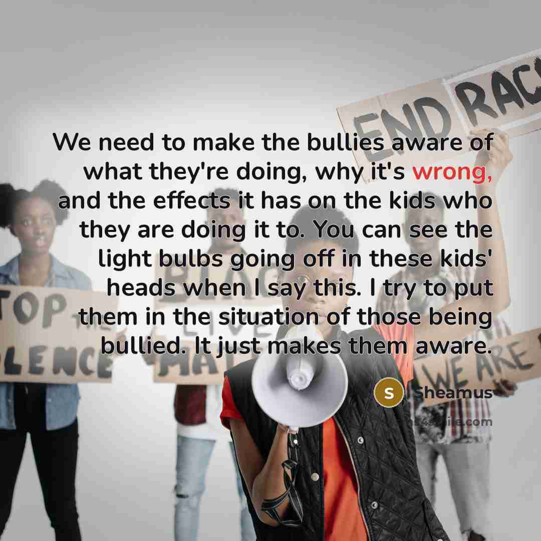 “We need to make the bullies aware of what they're…” quote by Sheamus