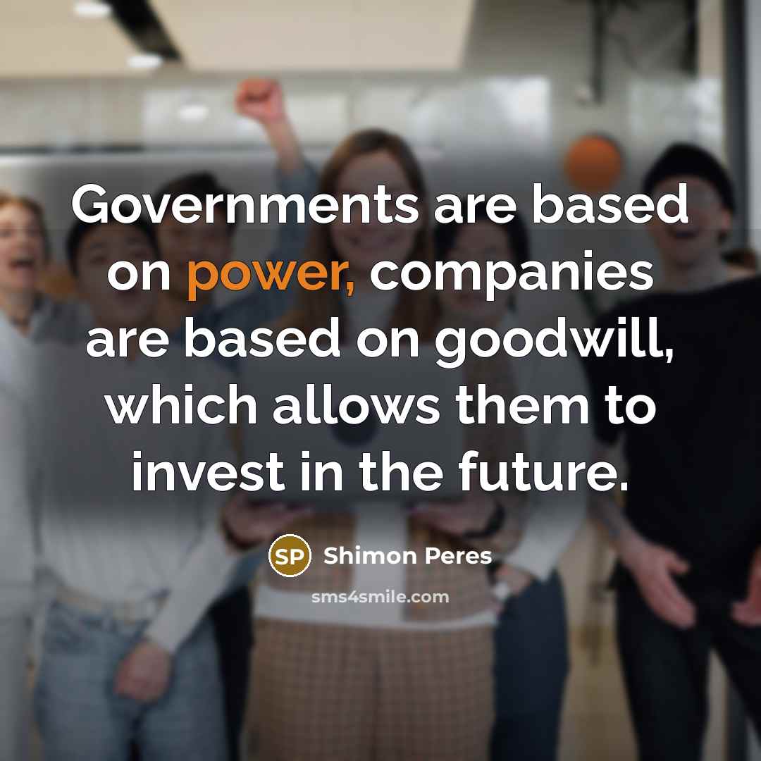 “Governments are based on power, companies are based on goodwill,…” quote by Shimon Peres