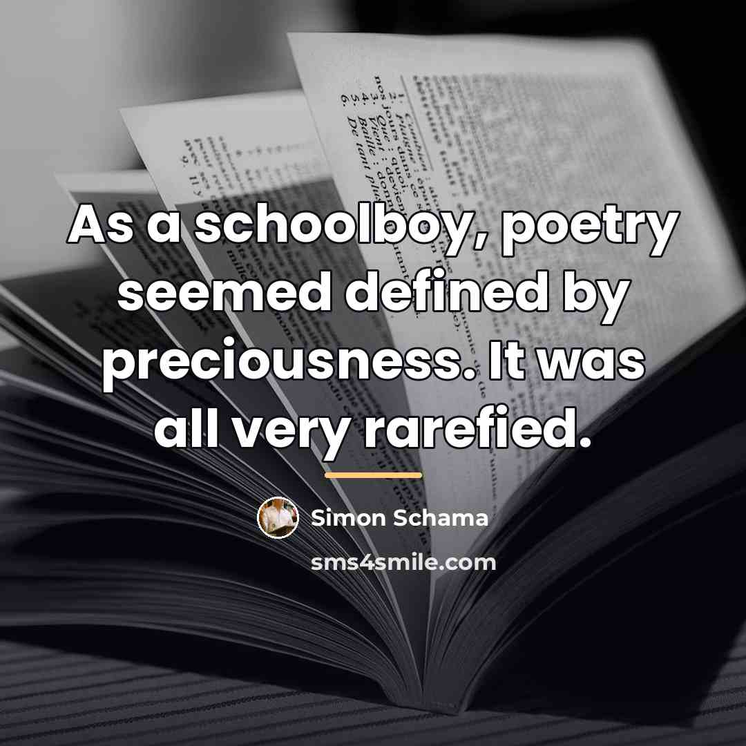 “As a schoolboy, poetry seemed defined by preciousness. It was…” quote by Simon Schama