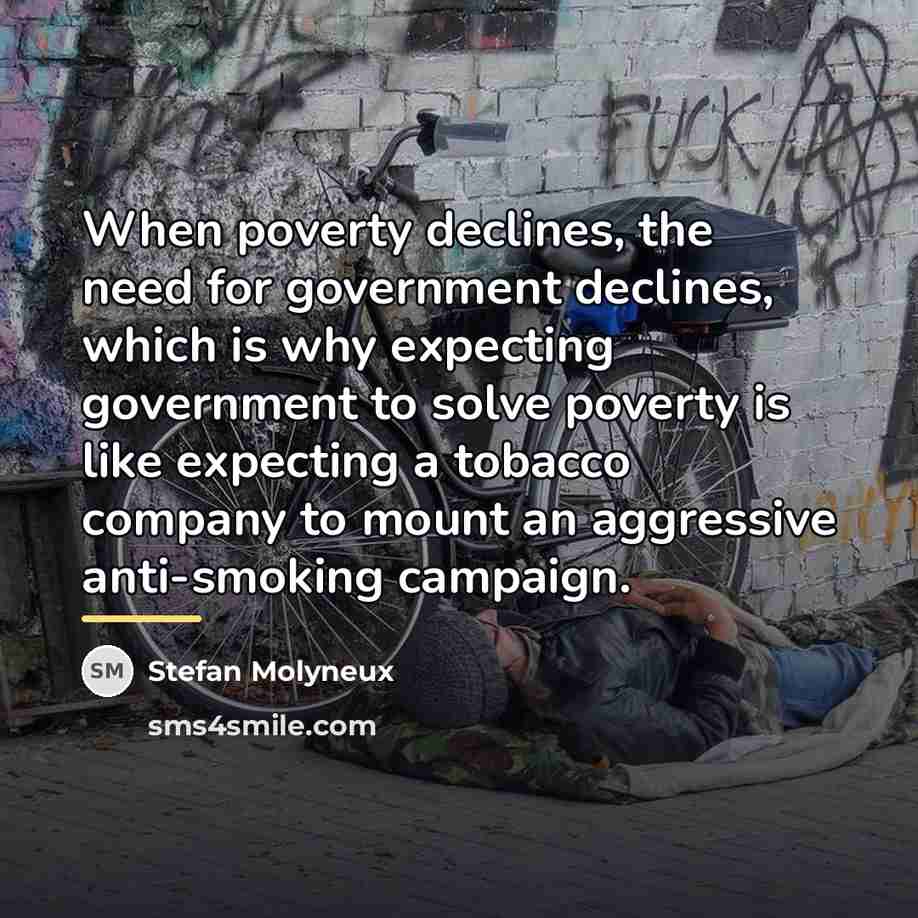 “When poverty declines, the need for government declines, which is…” quote by Stefan Molyneux