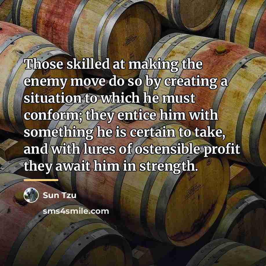 “Those skilled at making the enemy move do so by…” quote by Sun Tzu
