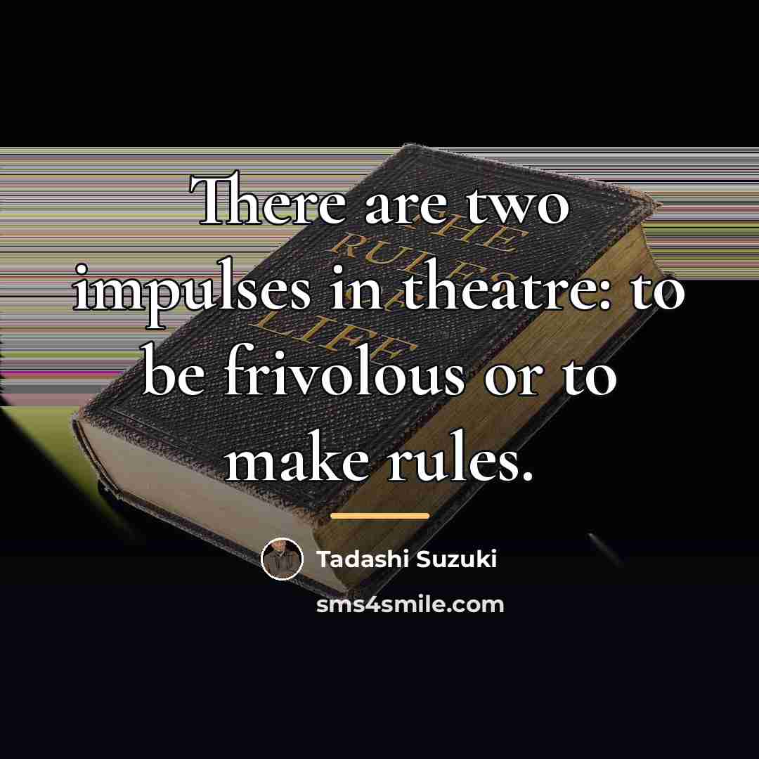 “There are two impulses in theatre: to be frivolous or…” quote by Tadashi Suzuki