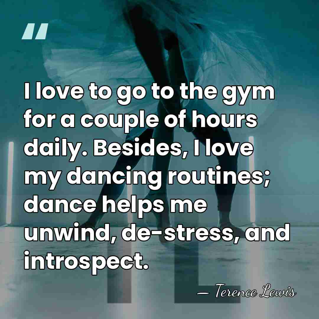 I love to go to the gym for a couple of hours&hellip; - Terence Lewis