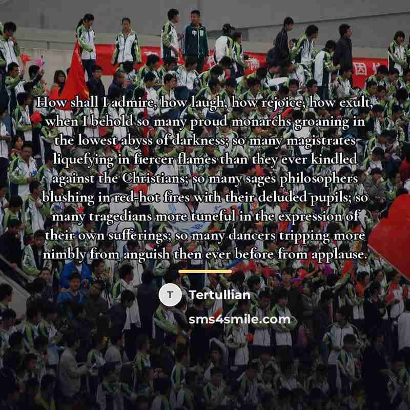 “How shall I admire, how laugh, how rejoice, how exult,…” quote by Tertullian