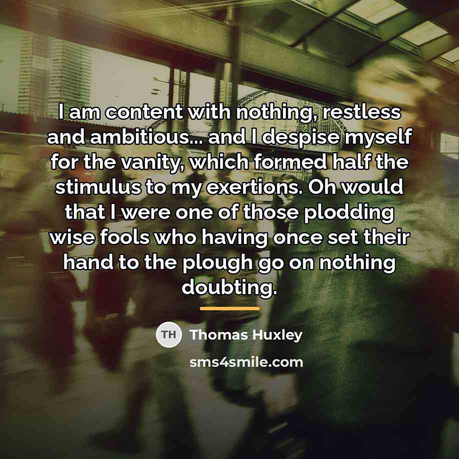 “I am content with nothing, restless and ambitious... and I…” quote by Thomas Huxley