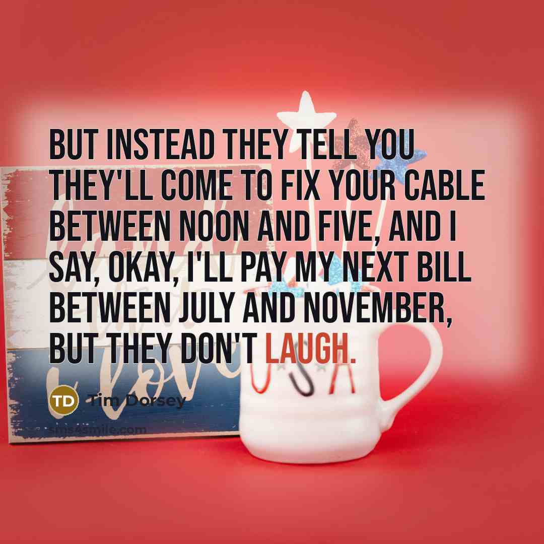 “But instead they tell you they'll come to fix your…” quote by Tim Dorsey