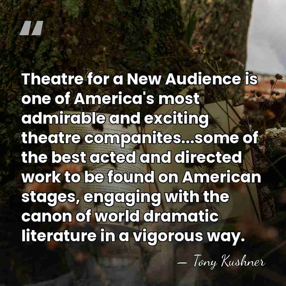 Theatre for a New Audience is one of America's most admirable and&hellip; - Tony Kushner