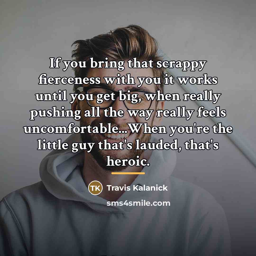 “If you bring that scrappy fierceness with you it works…” quote by Travis Kalanick