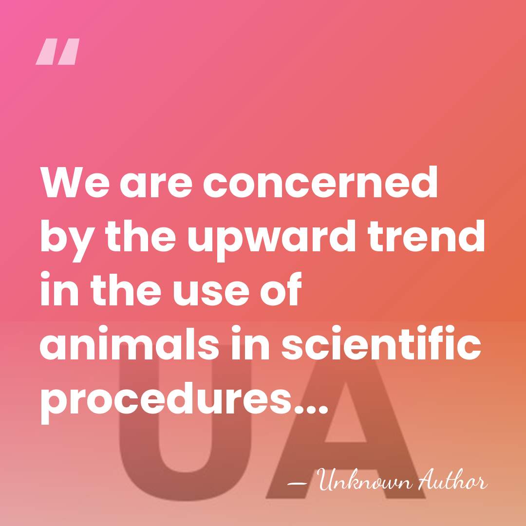 We are concerned by the upward trend in the use of animals&hellip; - Unknown Author