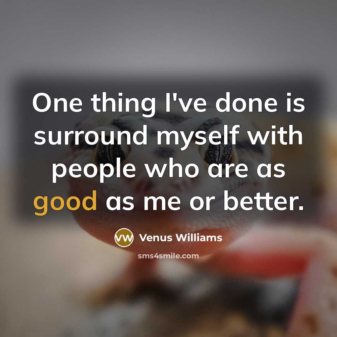 “One thing I've done is surround myself with people who…” quote by Venus Williams