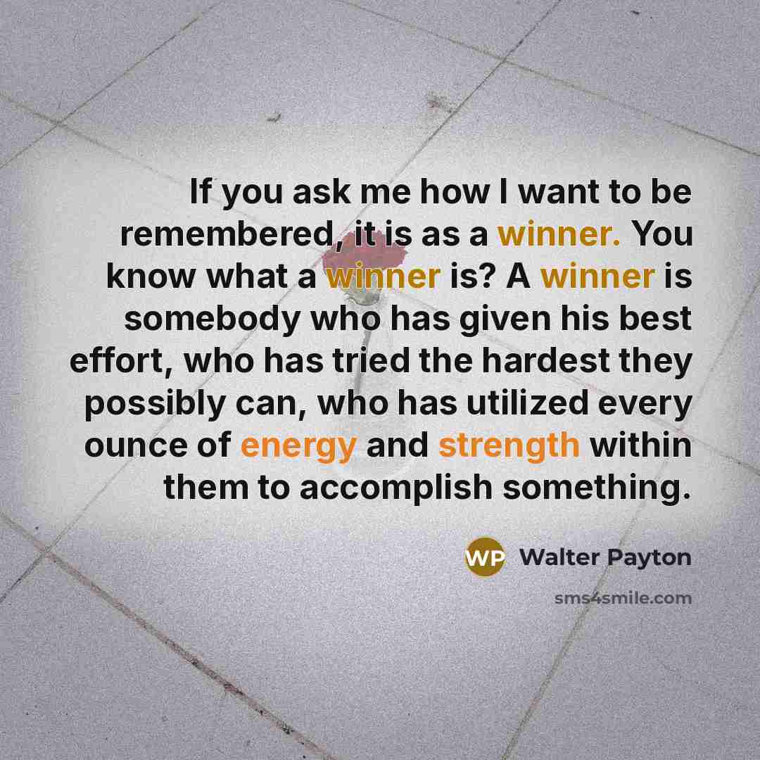 “If you ask me how I want to be remembered,…” quote by Walter Payton