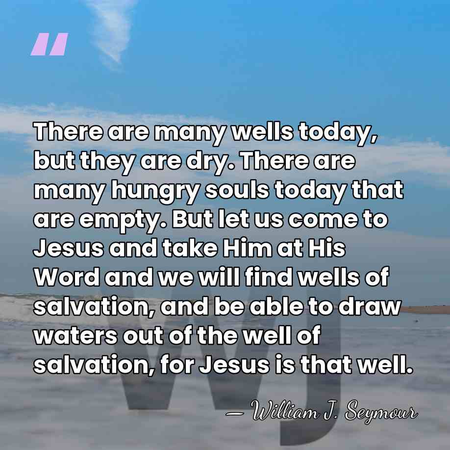 There are many wells today, but they are dry. There are many&hellip; - William J. Seymour
