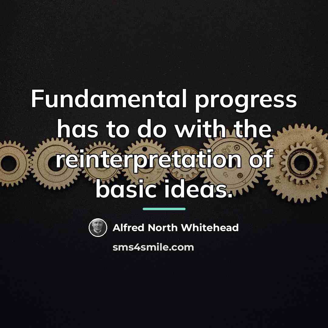“Fundamental progress has to do with the reinterpretation of basic…” quote by Alfred North Whitehead