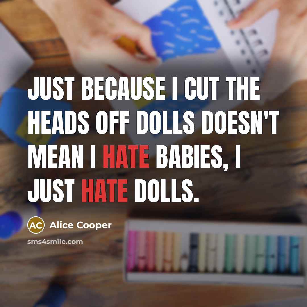 “Just because I cut the heads off dolls doesn't mean…” quote by Alice Cooper