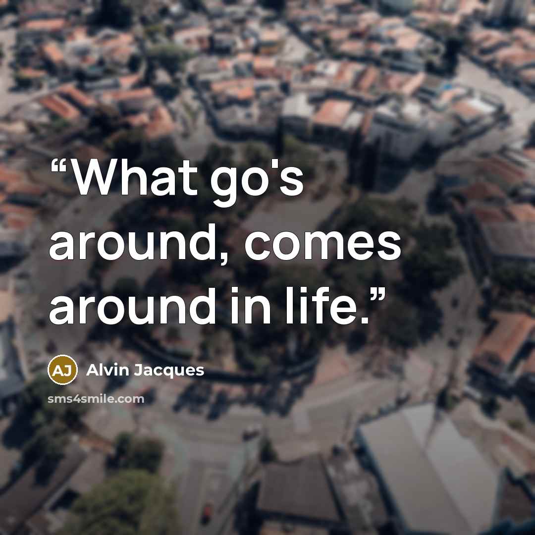 “What go's around, comes around in life.” quote by Alvin Jacques