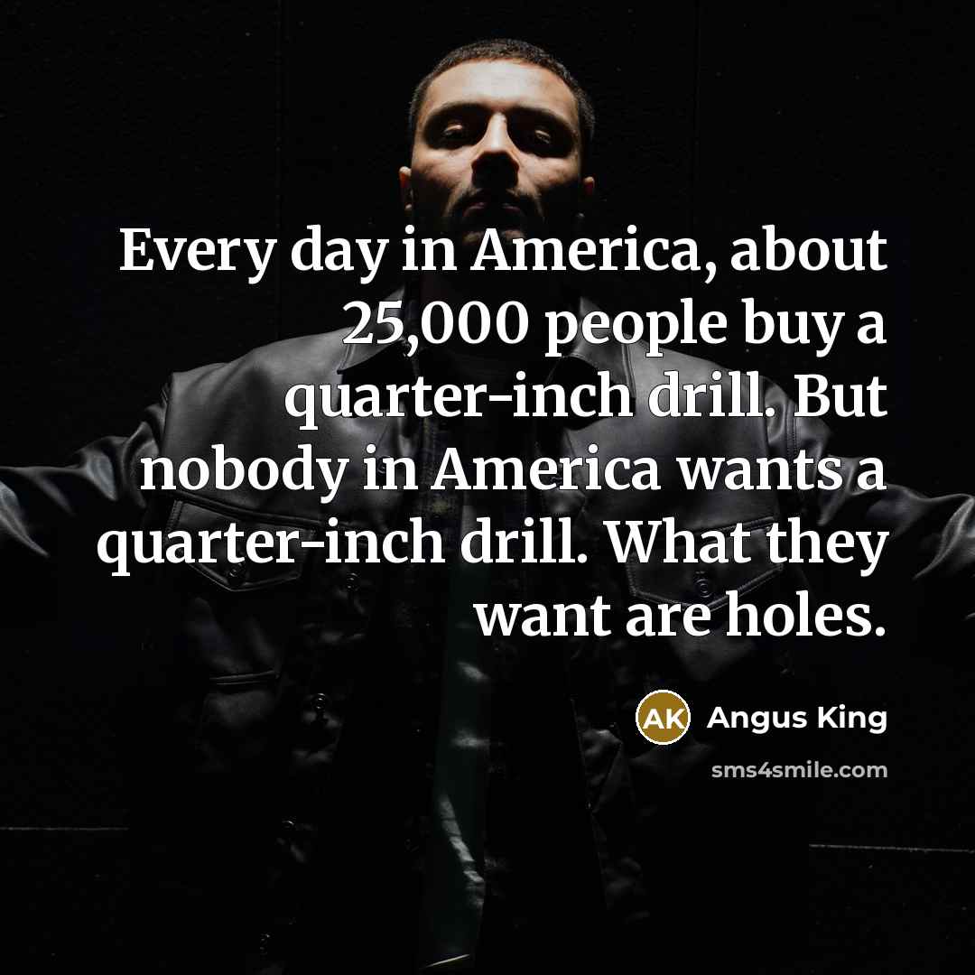 “Every day in America, about 25,000 people buy a quarter-inch…” quote by Angus King