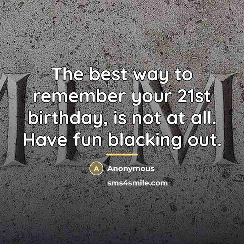 “The best way to remember your 21st birthday, is not…” quote by Anonymous